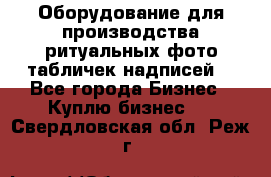 Оборудование для производства ритуальных фото,табличек,надписей. - Все города Бизнес » Куплю бизнес   . Свердловская обл.,Реж г.